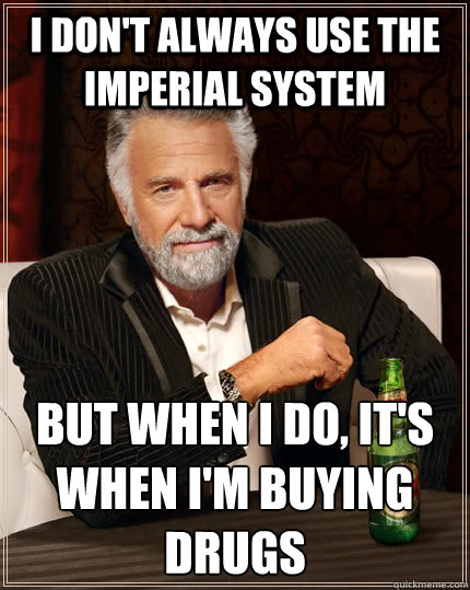 I don't always use the imperial system but...